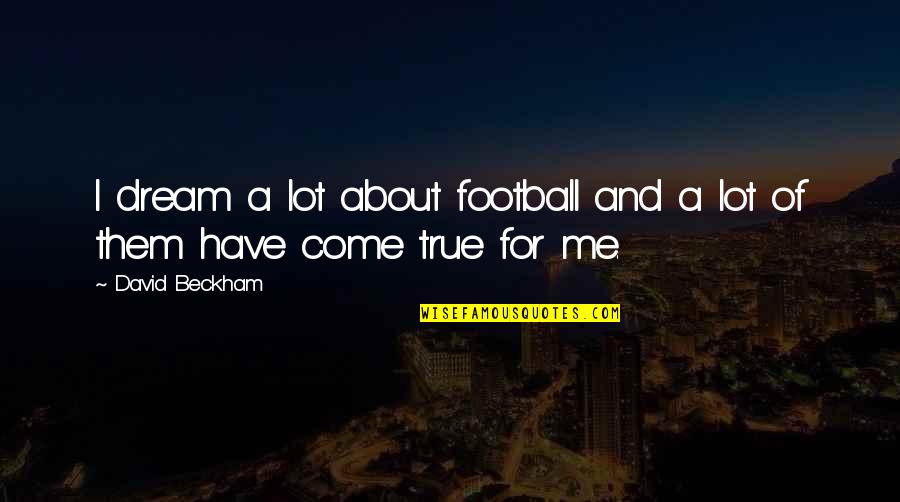 Dream Me Quotes By David Beckham: I dream a lot about football and a