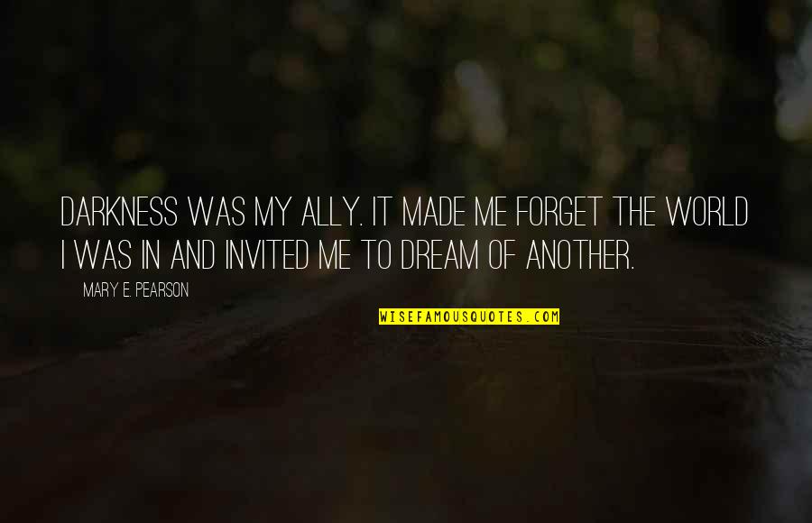 Dream Me Quotes By Mary E. Pearson: Darkness was my ally. It made me forget Dream Me Quotes By Mary E. Pearson: Darkness was my ally. It made me forget