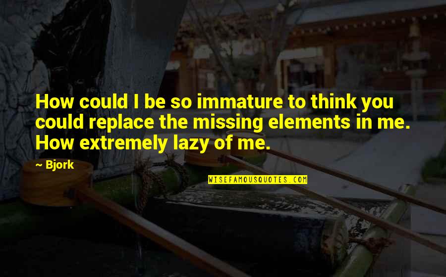 Dream Missing Quotes By Bjork: How could I be so immature to think Dream Missing Quotes By Bjork: How could I be so immature to think
