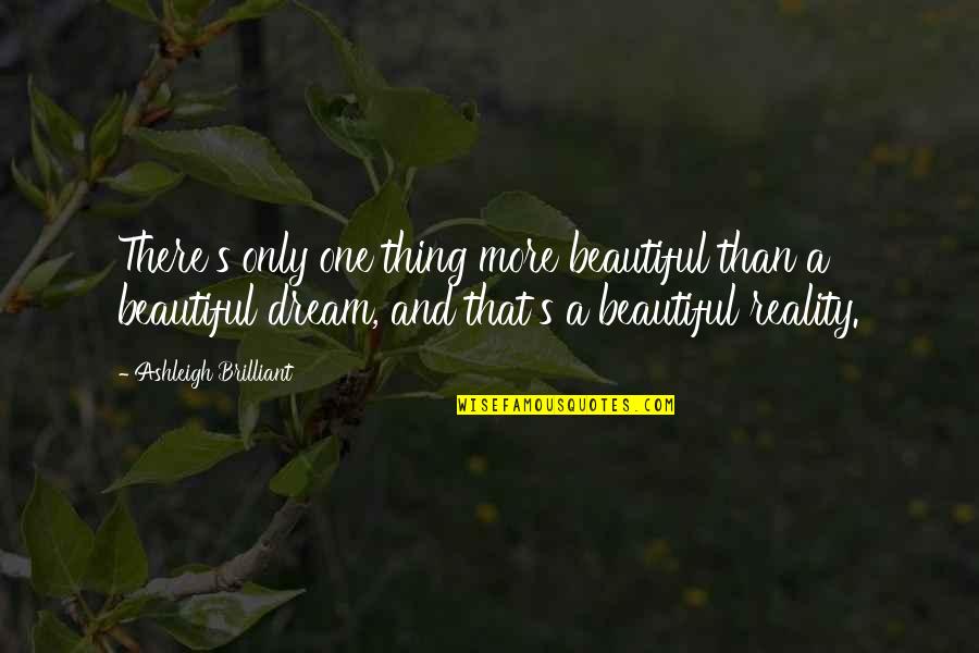Dream More Quotes By Ashleigh Brilliant: There's only one thing more beautiful than a