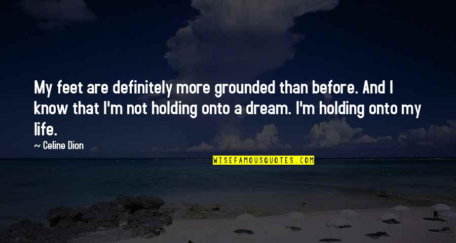 Dream More Quotes By Celine Dion: My feet are definitely more grounded than before.