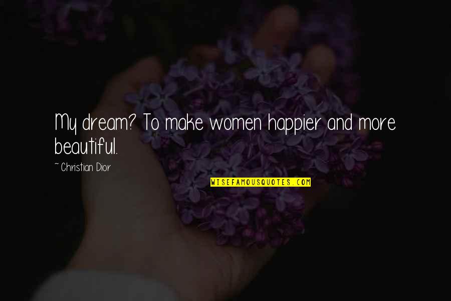 Dream More Quotes By Christian Dior: My dream? To make women happier and more