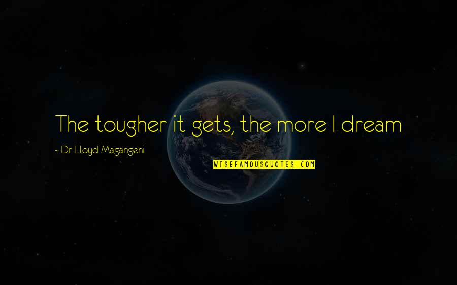 Dream More Quotes By Dr Lloyd Magangeni: The tougher it gets, the more I dream