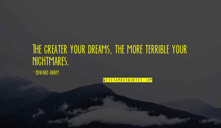 Dream More Quotes By Edward Abbey: The greater your dreams, the more terrible your