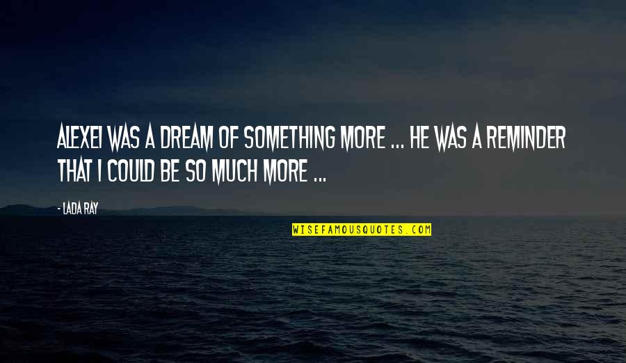 Dream More Quotes By Lada Ray: Alexei was a dream of something more ...