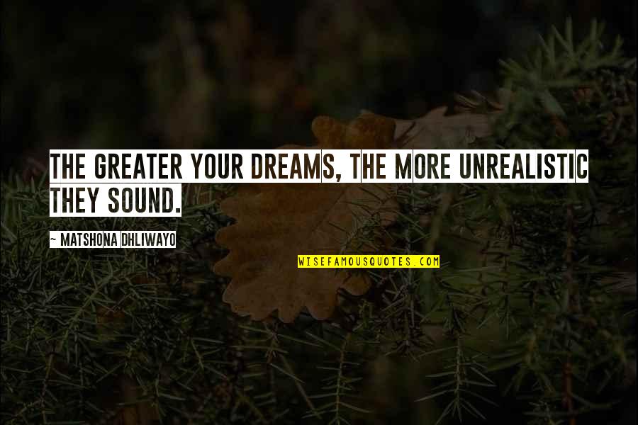 Dream More Quotes By Matshona Dhliwayo: The greater your dreams, the more unrealistic they
