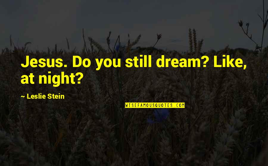 Dream Night Quotes By Leslie Stein: Jesus. Do you still dream? Like, at night?