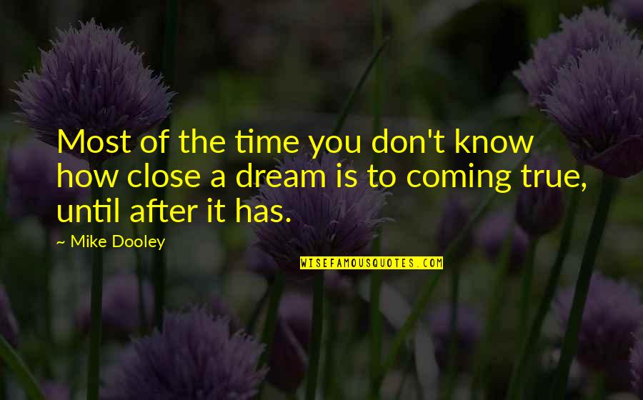 Dream Not Coming True Quotes By Mike Dooley: Most of the time you don't know how Dream Not Coming True Quotes By Mike Dooley: Most of the time you don't know how