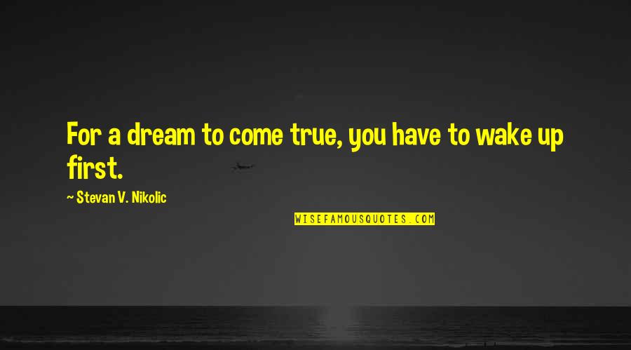 Dream Not Coming True Quotes By Stevan V. Nikolic: For a dream to come true, you have Dream Not Coming True Quotes By Stevan V. Nikolic: For a dream to come true, you have