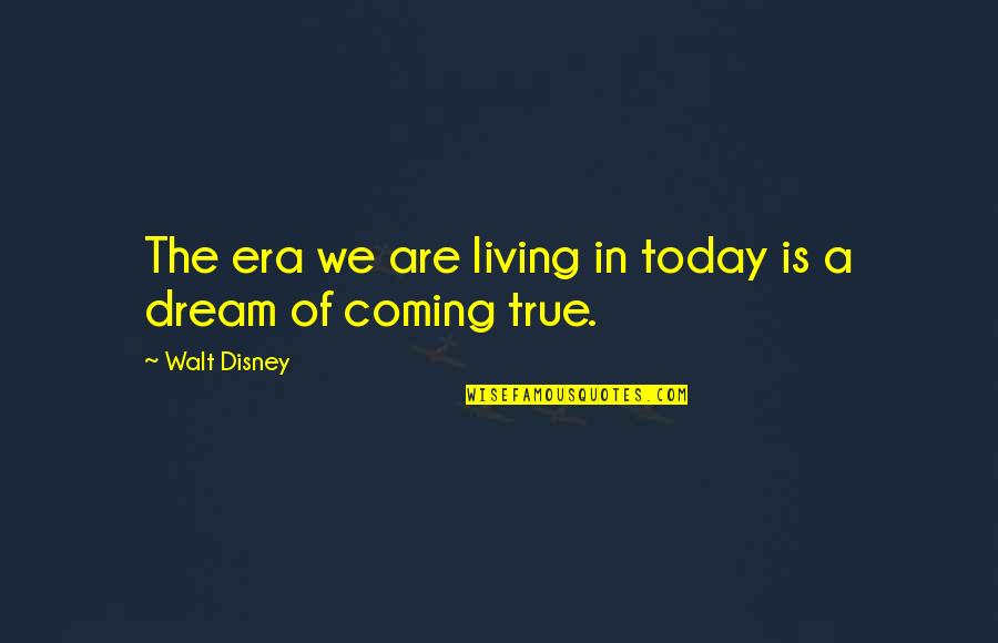 Dream Not Coming True Quotes By Walt Disney: The era we are living in today is