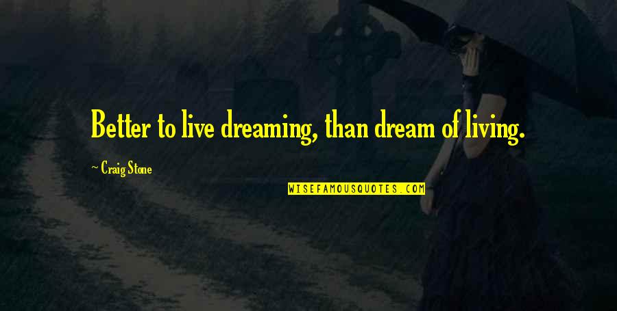 Dream Of A Better Life Quotes By Craig Stone: Better to live dreaming, than dream of living.