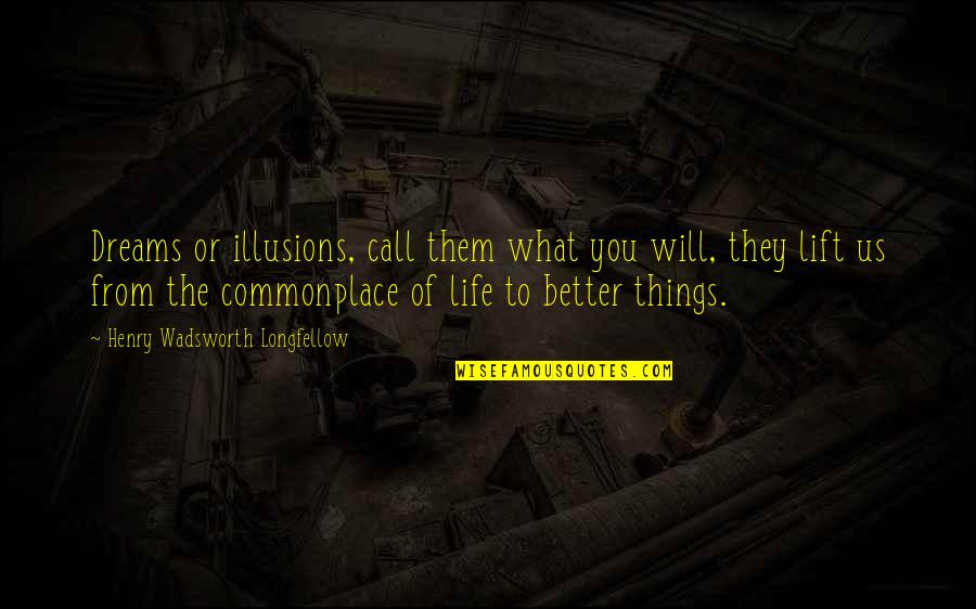 Dream Of A Better Life Quotes By Henry Wadsworth Longfellow: Dreams or illusions, call them what you will,