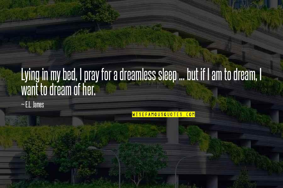 Dream Of Her Quotes By E.L. James: Lying in my bed, I pray for a