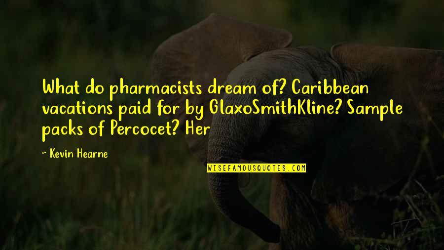 Dream Of Her Quotes By Kevin Hearne: What do pharmacists dream of? Caribbean vacations paid