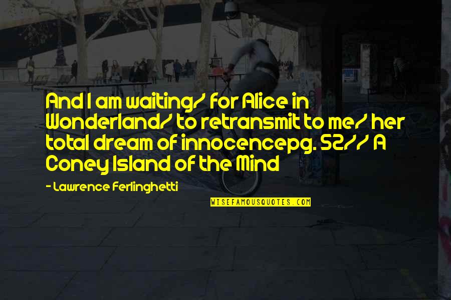 Dream Of Her Quotes By Lawrence Ferlinghetti: And I am waiting/ for Alice in Wonderland/