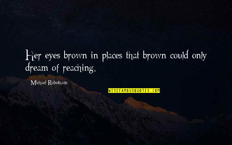 Dream Of Her Quotes By Michael Robotham: Her eyes brown in places that brown could