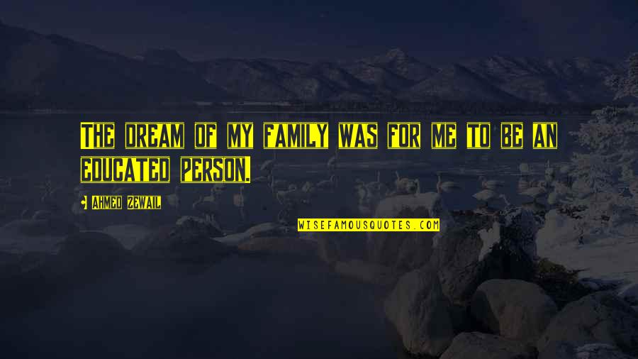 Dream Of Me Quotes By Ahmed Zewail: The dream of my family was for me