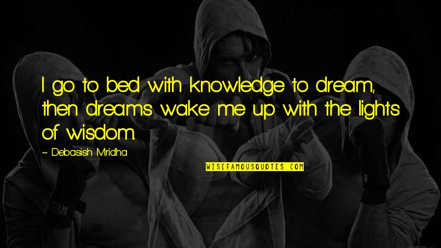 Dream Of Me Quotes By Debasish Mridha: I go to bed with knowledge to dream,