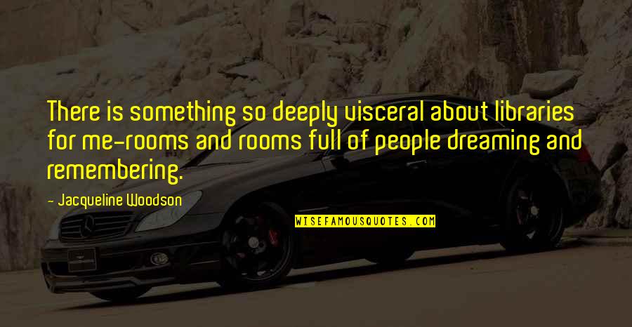 Dream Of Me Quotes By Jacqueline Woodson: There is something so deeply visceral about libraries