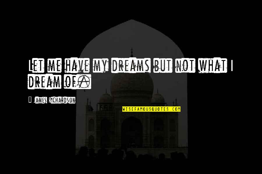 Dream Of Me Quotes By James Richardson: Let me have my dreams but not what