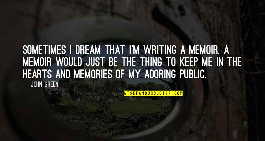 Dream Of Me Quotes By John Green: Sometimes I dream that I'm writing a memoir.