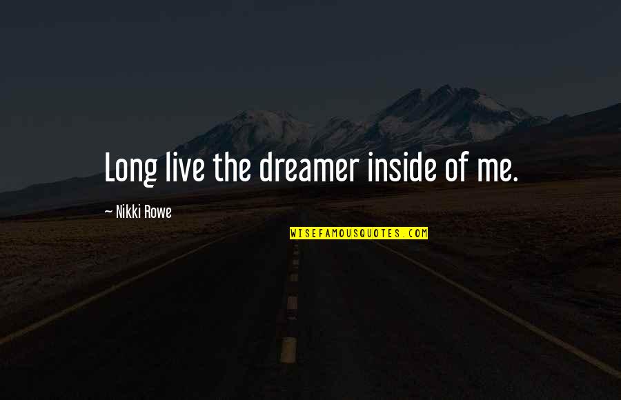 Dream Of Me Quotes By Nikki Rowe: Long live the dreamer inside of me.