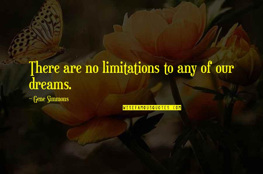 Dream Of Quotes By Gene Simmons: There are no limitations to any of our Dream Of Quotes By Gene Simmons: There are no limitations to any of our