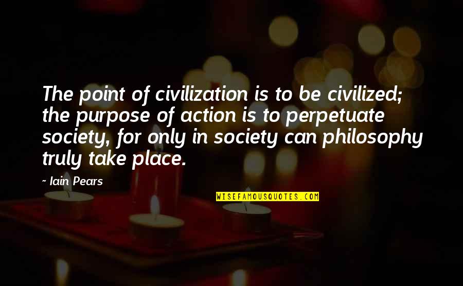 Dream Of Scipio Quotes By Iain Pears: The point of civilization is to be civilized; Dream Of Scipio Quotes By Iain Pears: The point of civilization is to be civilized;