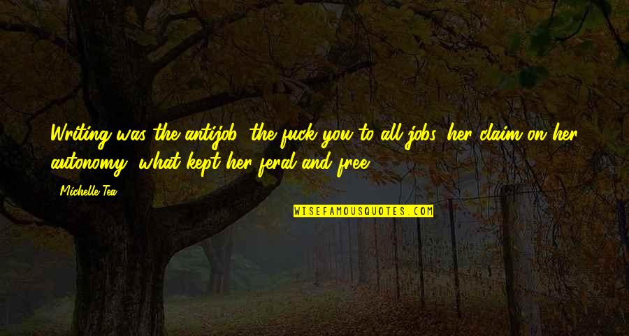 Dream Of Scipio Quotes By Michelle Tea: Writing was the antijob, the fuck you to Dream Of Scipio Quotes By Michelle Tea: Writing was the antijob, the fuck you to