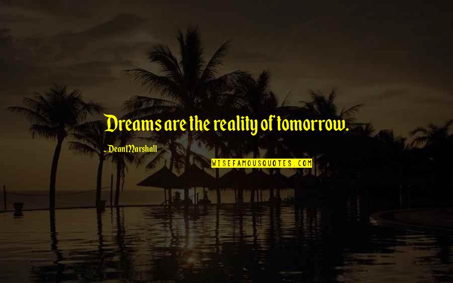 Dream Of Tomorrow Quotes By Dean Marshall: Dreams are the reality of tomorrow.