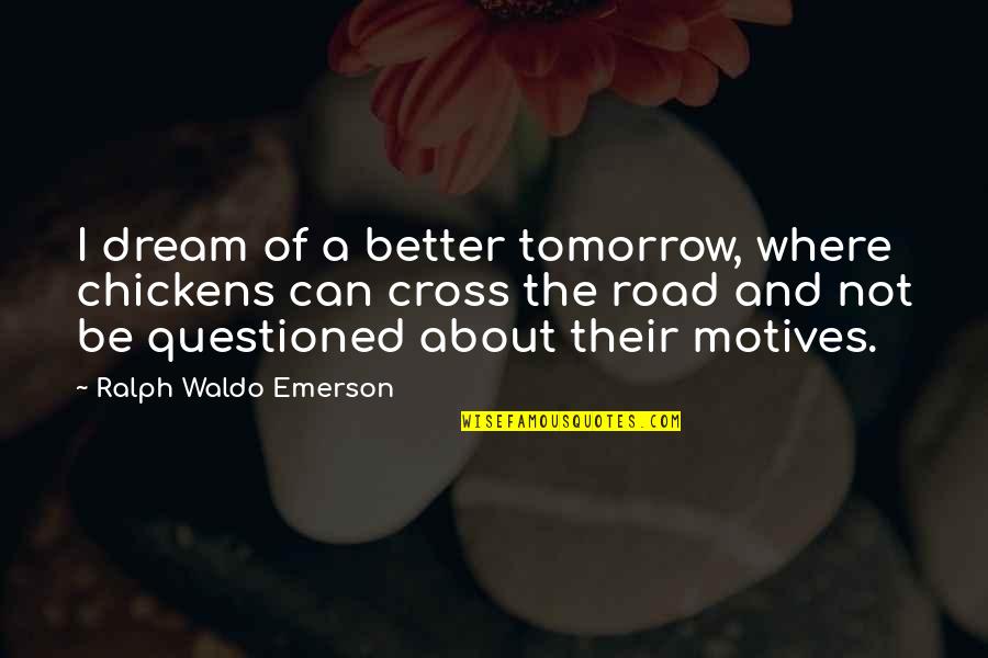 Dream Of Tomorrow Quotes By Ralph Waldo Emerson: I dream of a better tomorrow, where chickens