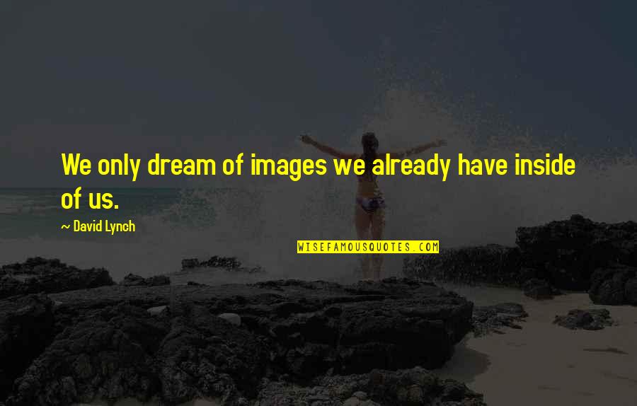 Dream Of Us Quotes By David Lynch: We only dream of images we already have