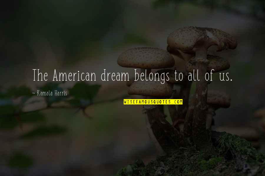 Dream Of Us Quotes By Kamala Harris: The American dream belongs to all of us.