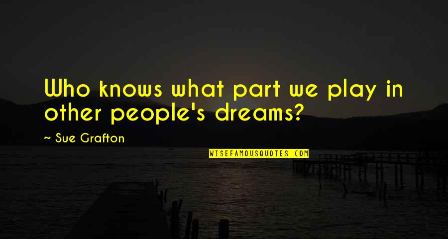 Dream Play Quotes By Sue Grafton: Who knows what part we play in other