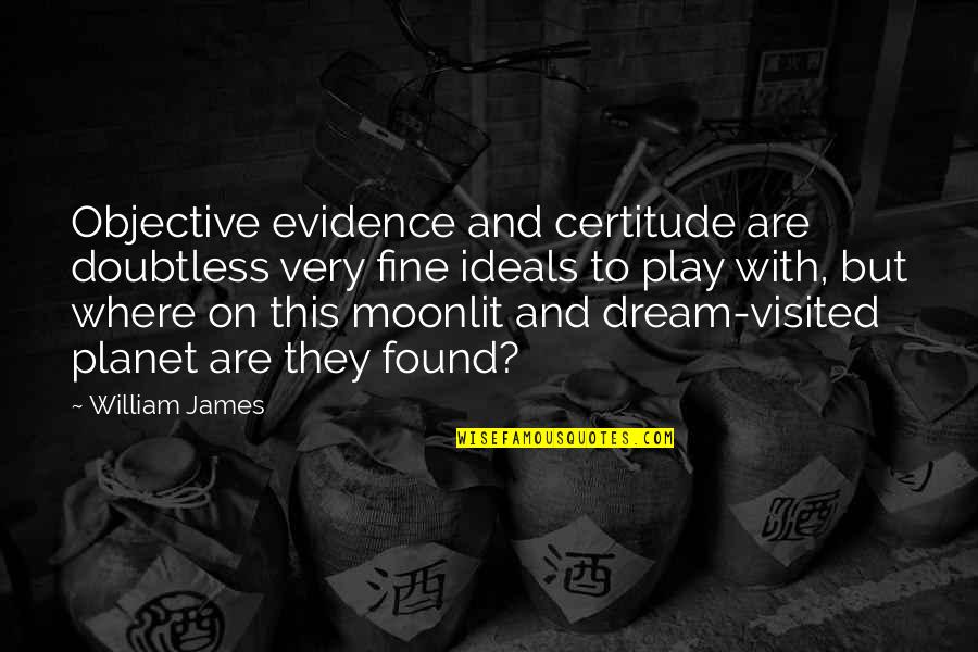 Dream Play Quotes By William James: Objective evidence and certitude are doubtless very fine