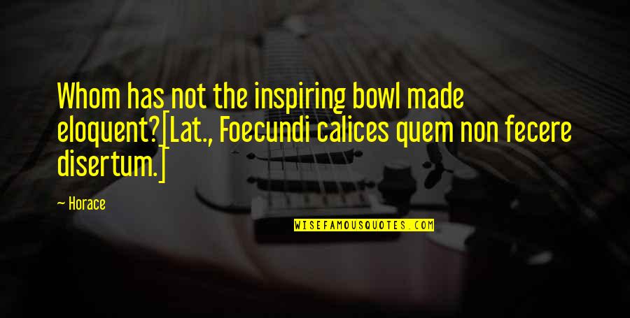 Dream Sequence Quotes By Horace: Whom has not the inspiring bowl made eloquent?[Lat.,