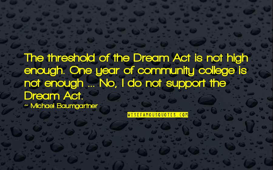 Dream So High Quotes By Michael Baumgartner: The threshold of the Dream Act is not Dream So High Quotes By Michael Baumgartner: The threshold of the Dream Act is not