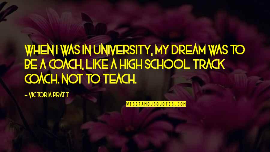 Dream So High Quotes By Victoria Pratt: When I was in university, my dream was Dream So High Quotes By Victoria Pratt: When I was in university, my dream was