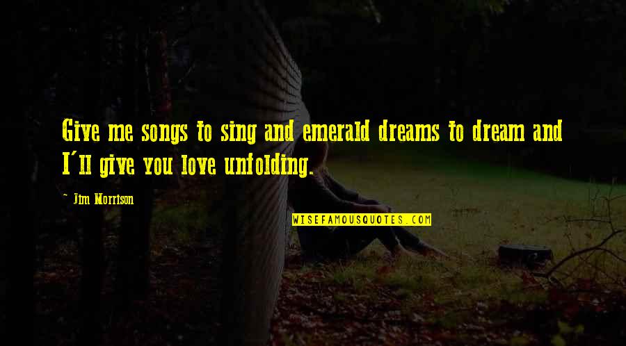 Dream Song Quotes By Jim Morrison: Give me songs to sing and emerald dreams