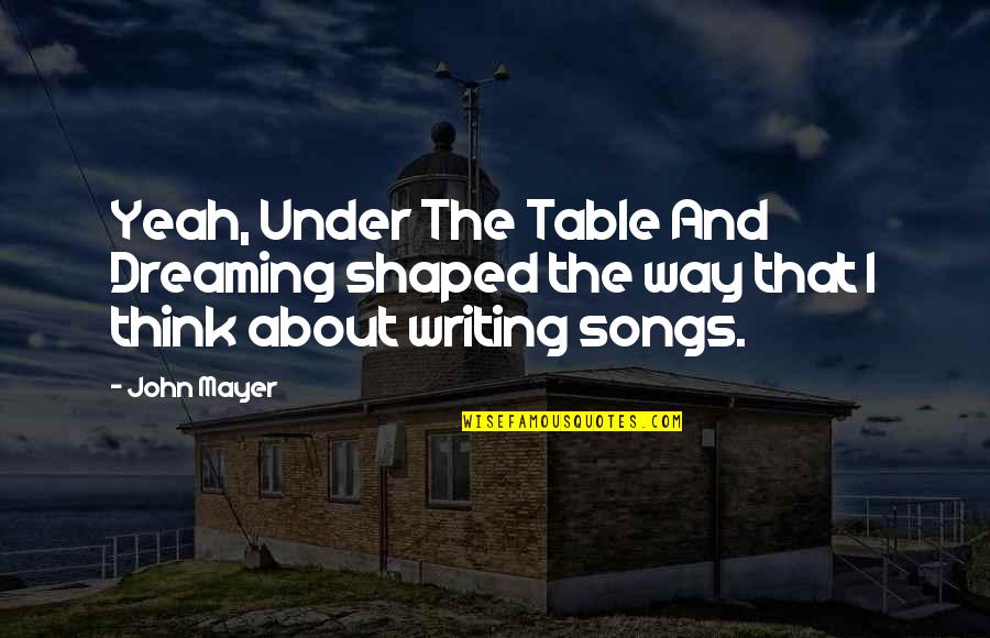 Dream Song Quotes By John Mayer: Yeah, Under The Table And Dreaming shaped the