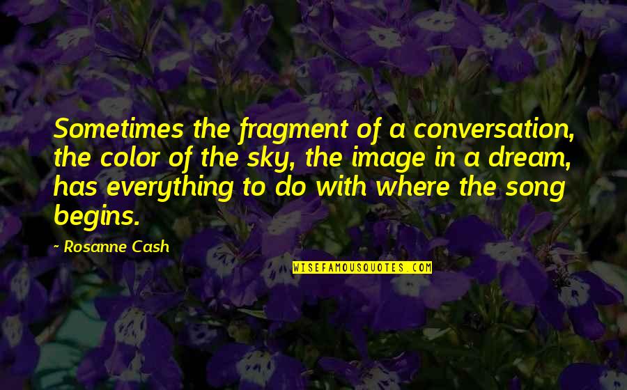 Dream Song Quotes By Rosanne Cash: Sometimes the fragment of a conversation, the color