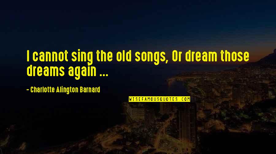Dream Songs Quotes By Charlotte Alington Barnard: I cannot sing the old songs, Or dream