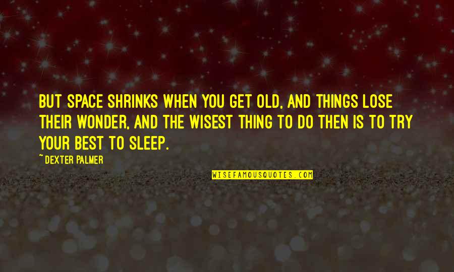 Dream Space Quotes By Dexter Palmer: But space shrinks when you get old, and