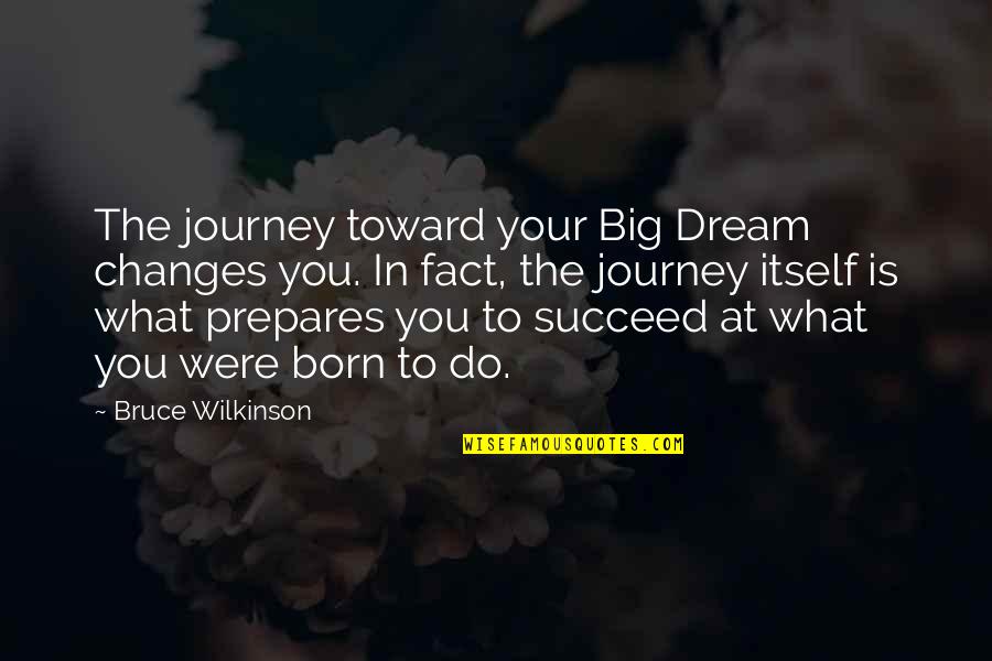 Dream Succeed Quotes By Bruce Wilkinson: The journey toward your Big Dream changes you.