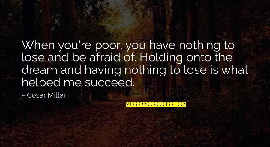 Dream Succeed Quotes By Cesar Millan: When you're poor, you have nothing to lose