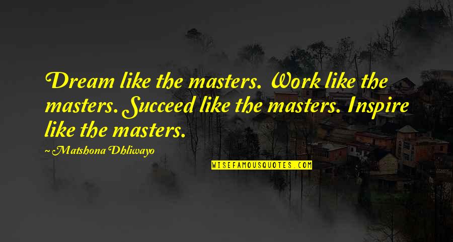 Dream Succeed Quotes By Matshona Dhliwayo: Dream like the masters. Work like the masters.