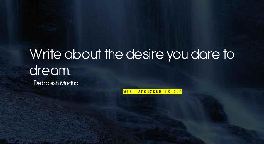 Dream The Life You Desire Quotes By Debasish Mridha: Write about the desire you dare to dream.