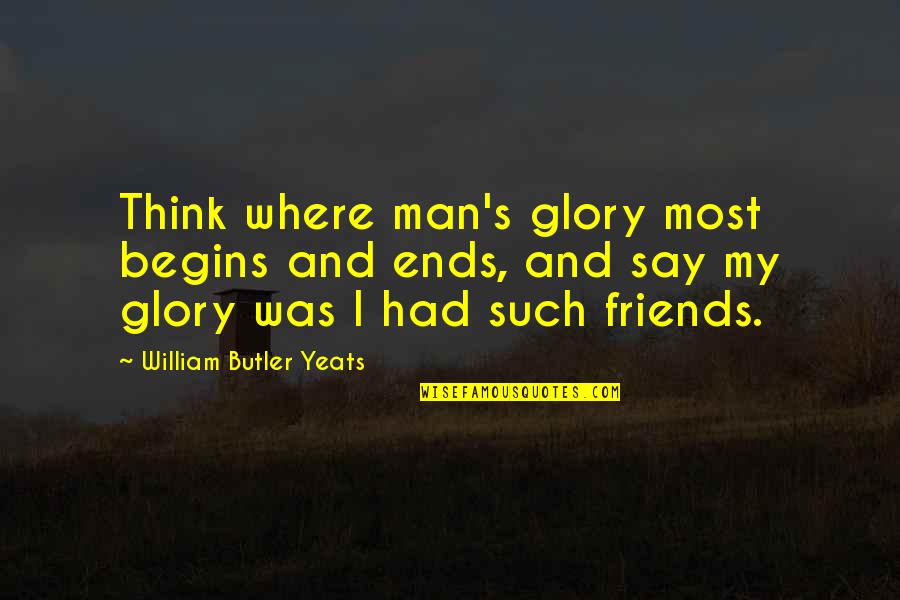 Dream Theories Quotes By William Butler Yeats: Think where man's glory most begins and ends,