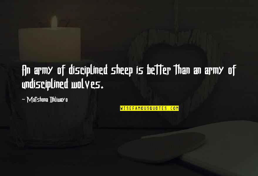 Dream Theory Quotes By Matshona Dhliwayo: An army of disciplined sheep is better than Dream Theory Quotes By Matshona Dhliwayo: An army of disciplined sheep is better than