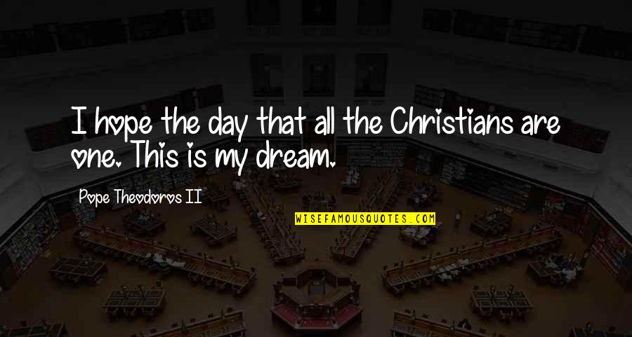 Dream This Day Quotes By Pope Theodoros II: I hope the day that all the Christians Dream This Day Quotes By Pope Theodoros II: I hope the day that all the Christians